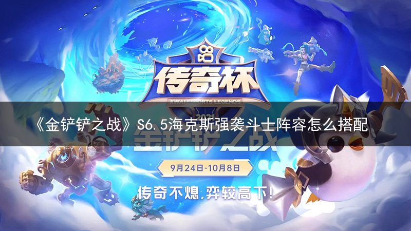 《金铲铲之战》S6.5海克斯强袭斗士阵容怎么搭配 阵容搭配推荐攻略