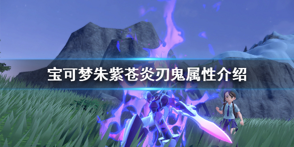 《宝可梦朱紫》苍炎刃鬼厉害吗 朱紫苍炎刃鬼属性介绍