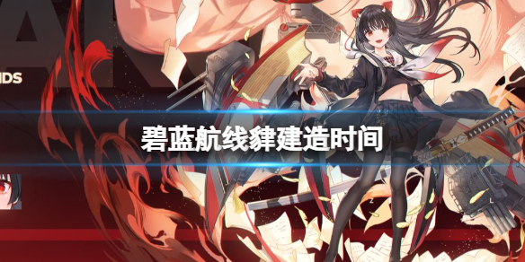 《碧蓝航线》貄建造时间是什么时候 貄建造时间介绍