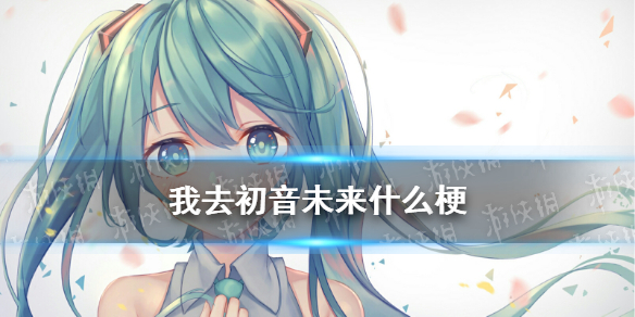 我去初音未来s是什么梗 我去初音未来梗介绍