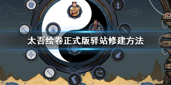 《太吾绘卷》荒废的驿站怎么修？正式版驿站修建方法