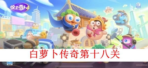 《保卫萝卜4》白萝卜传奇第十八关怎么玩？第十八关图文攻略