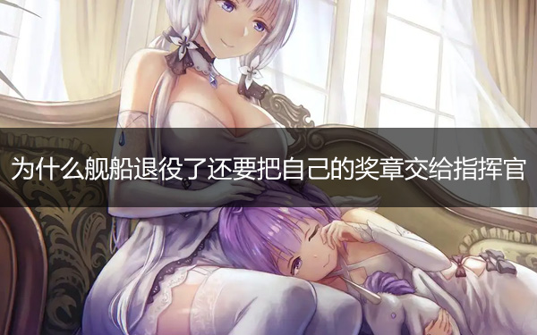 为什么舰船退役了还要把自己的奖章交给指挥官?