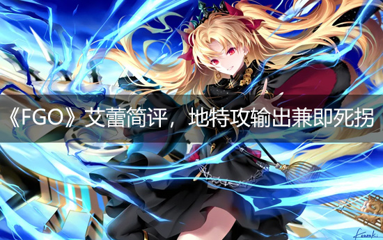 《FGO》艾蕾简评，地特攻输出兼即死拐