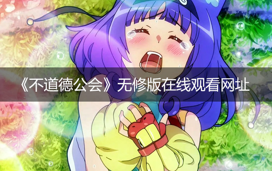 《不道德公会》在哪看?无修版全集免费在线观看网址