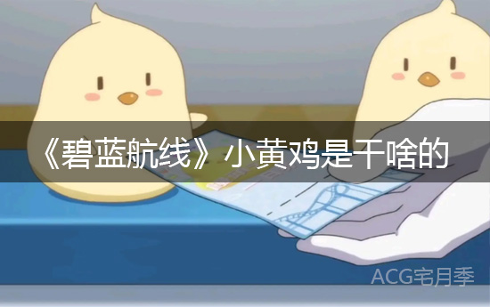 《碧蓝航线》小黄鸡是干啥的？