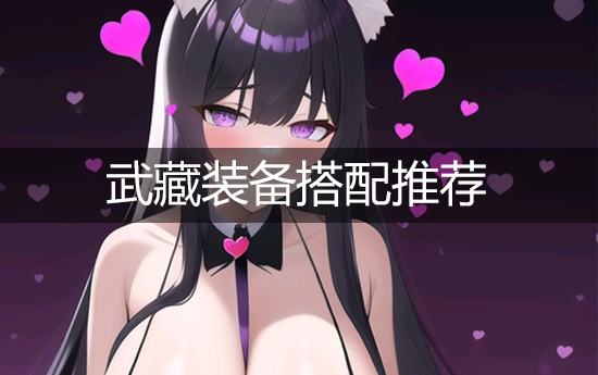 游戏《碧蓝航线》武藏装备搭配推荐