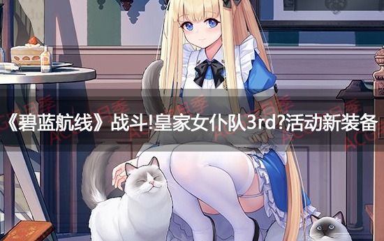 《碧蓝航线》战斗!皇家女仆队3rd?活动新装备一览
