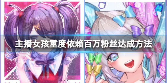 《主播女孩重度依赖》百万粉丝达成方法分享