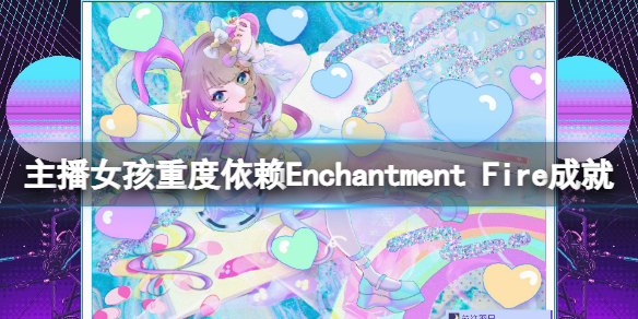 《主播女孩重度依赖》Enchantment Fire成就玩法