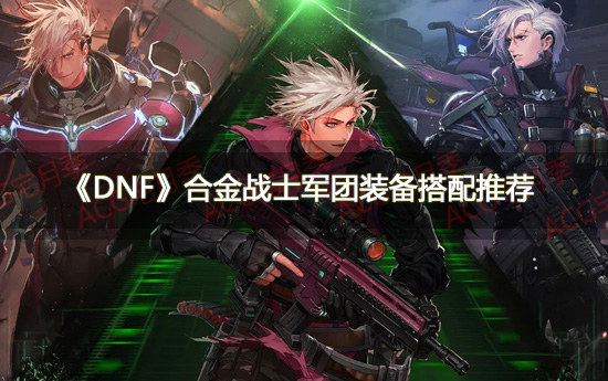 《DNF》合金战士军团装备搭配推荐