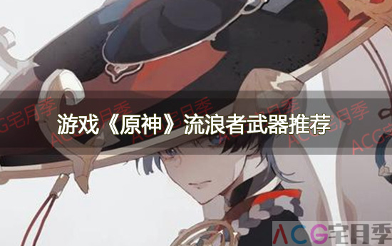 游戏《原神》流浪者武器推荐