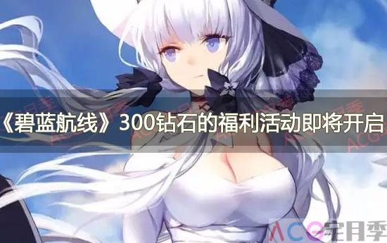 游戏《碧蓝航线》300钻石的福利活动即将开启