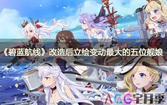 游戏《碧蓝航线》改造后立绘变动最大的五位舰娘