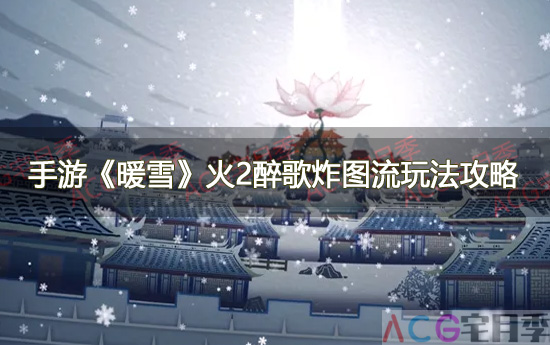 手游《暖雪》火2醉歌炸图流玩法攻略