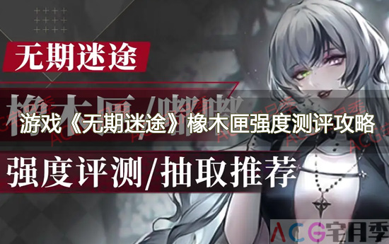 游戏《无期迷途》橡木匣强度测评攻略