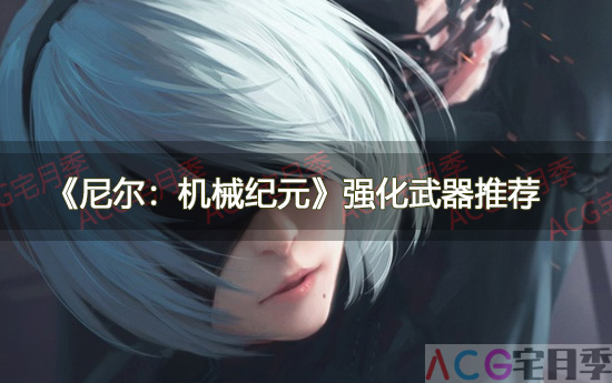 游戏《尼尔：机械纪元》强化武器推荐