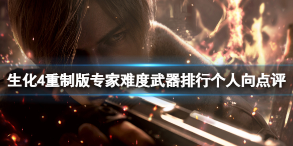游戏《生化危机4重制版》专家难度武器排行个人向点评