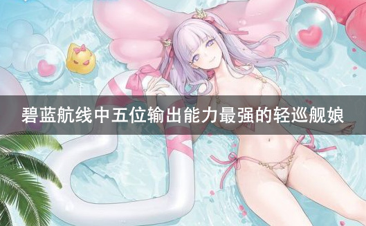 碧蓝航线中五位输出能力最强的轻巡舰娘