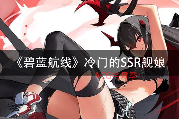 游戏《碧蓝航线》冷门的SSR舰娘,你注意到她叫什么名字吗?